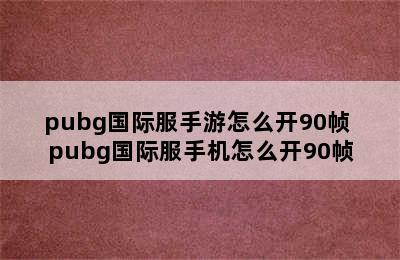 pubg国际服手游怎么开90帧 pubg国际服手机怎么开90帧